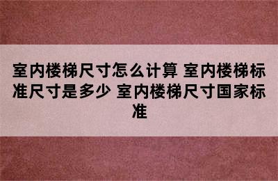 室内楼梯尺寸怎么计算 室内楼梯标准尺寸是多少 室内楼梯尺寸国家标准